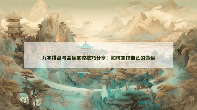 八字排盘与命运掌控技巧分享：如何掌控自己的命运