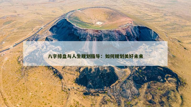 八字排盘与人生规划指导：如何规划美好未来