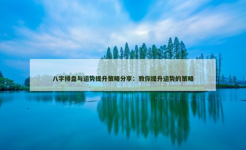 八字排盘与运势提升策略分享：教你提升运势的策略