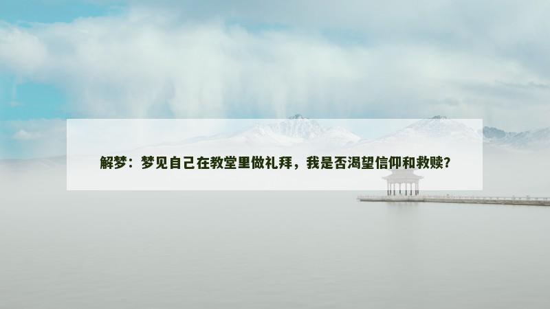 解梦：梦见自己在教堂里做礼拜，我是否渴望信仰和救赎？