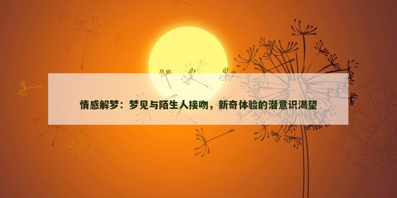 情感解梦：梦见与陌生人接吻，新奇体验的潜意识渴望