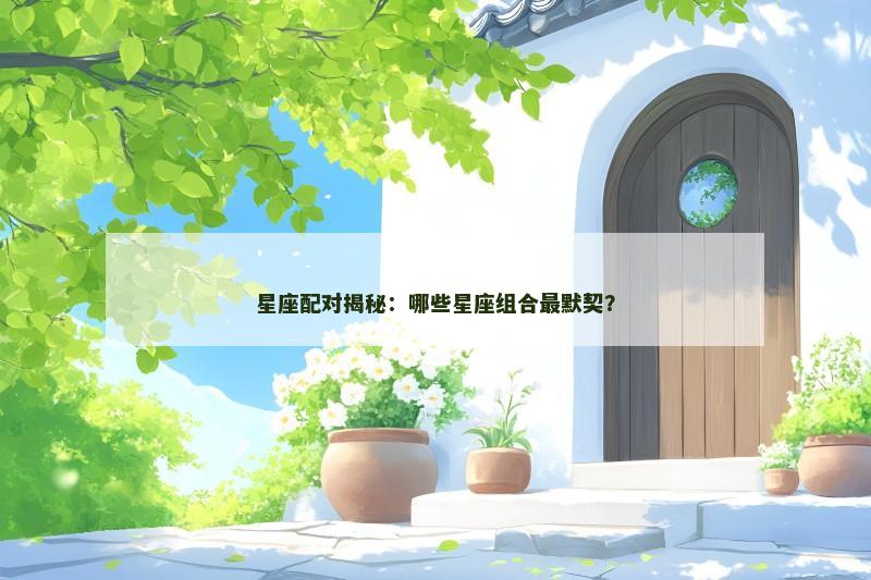 星座配对揭秘：哪些星座组合最默契？