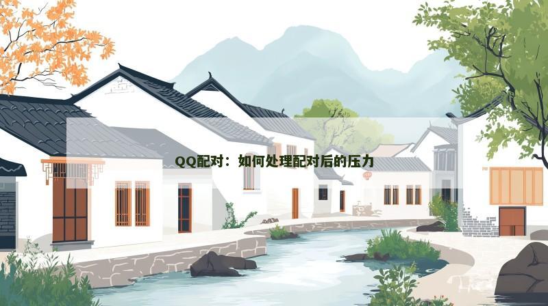 QQ配对：如何处理配对后的压力
