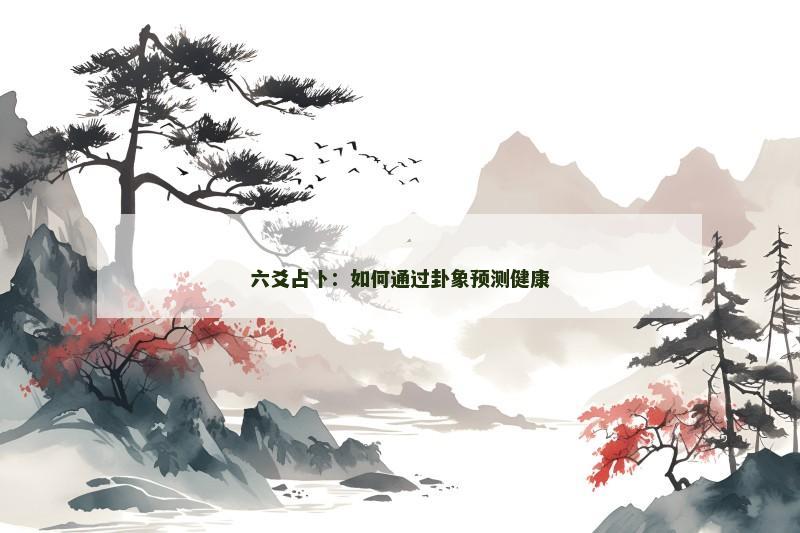 六爻占卜：如何通过卦象预测健康