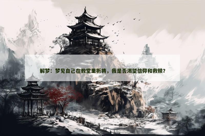 解梦：梦见自己在教堂里祈祷，我是否渴望信仰和救赎？