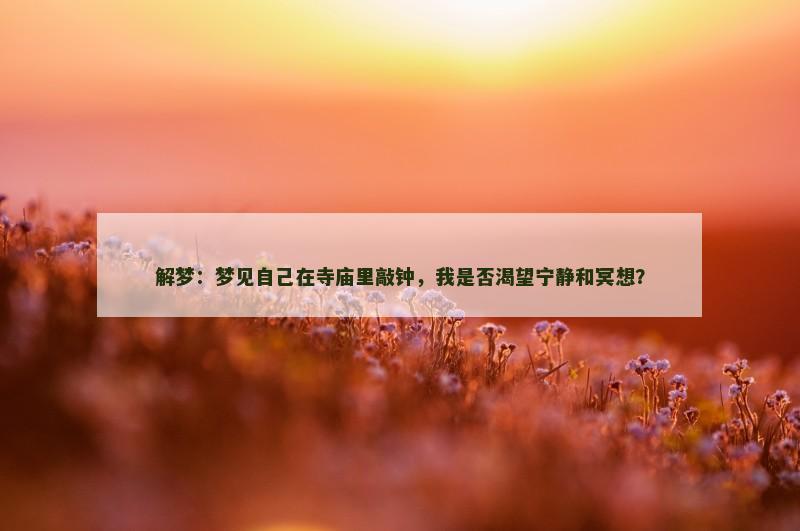 解梦：梦见自己在寺庙里敲钟，我是否渴望宁静和冥想？