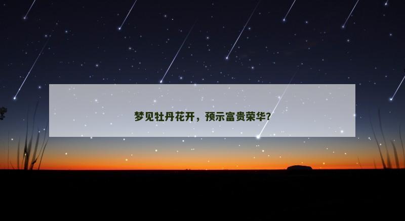 梦见牡丹花开，预示富贵荣华？