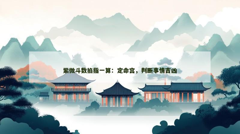 紫微斗数掐指一算：定命宫，判断事情吉凶