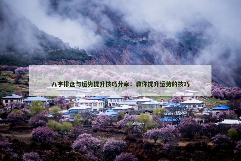 八字排盘与运势提升技巧分享：教你提升运势的技巧