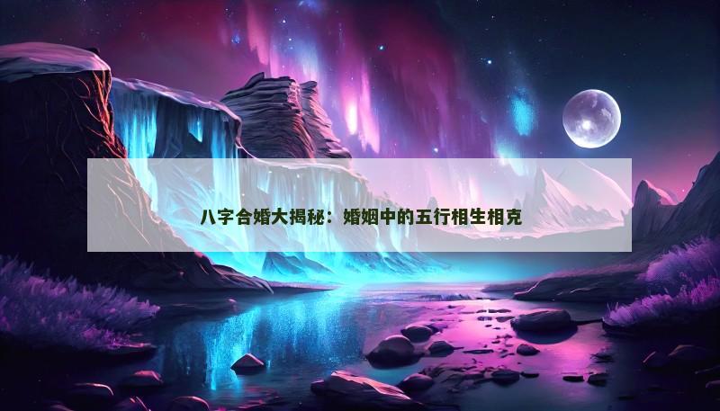 八字合婚大揭秘：婚姻中的五行相生相克