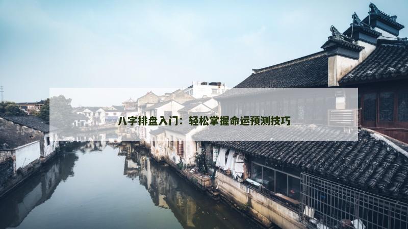 八字排盘入门：轻松掌握命运预测技巧