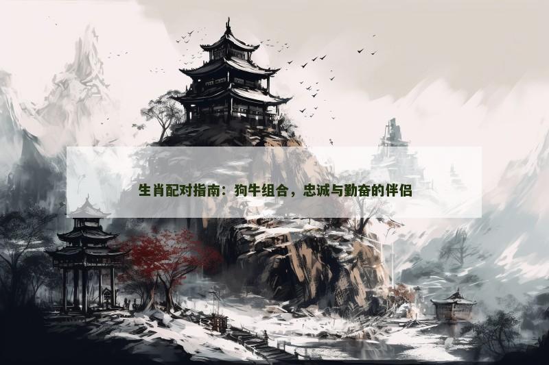 生肖配对指南：狗牛组合，忠诚与勤奋的伴侣