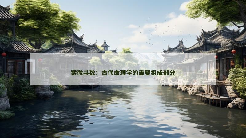 紫微斗数：古代命理学的重要组成部分