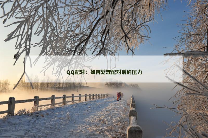 QQ配对：如何处理配对后的压力