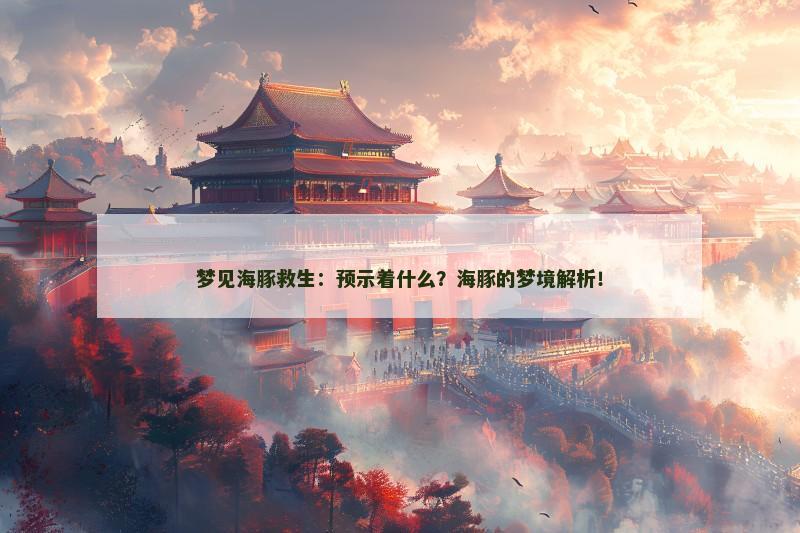 梦见海豚救生:预示着什么?海豚的梦境解析! 梦见海豚救生:预示着什么?海豚的梦境解析!