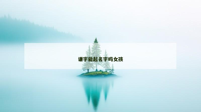 谦字能起名字吗女孩