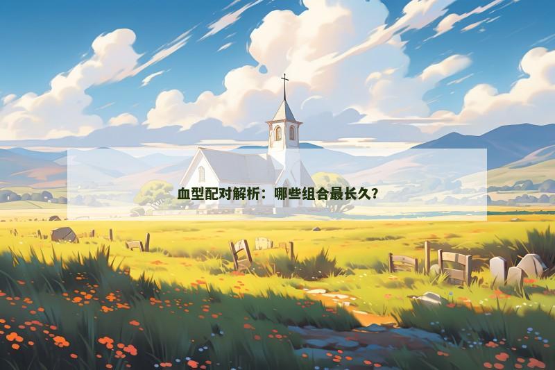 血型配对解析：哪些组合最长久？